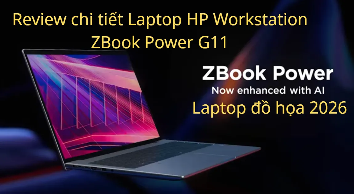 Review chi tiết Laptop HP Workstation ZBook Power G11: Laptop đồ họa cho dân sáng tạo 2026